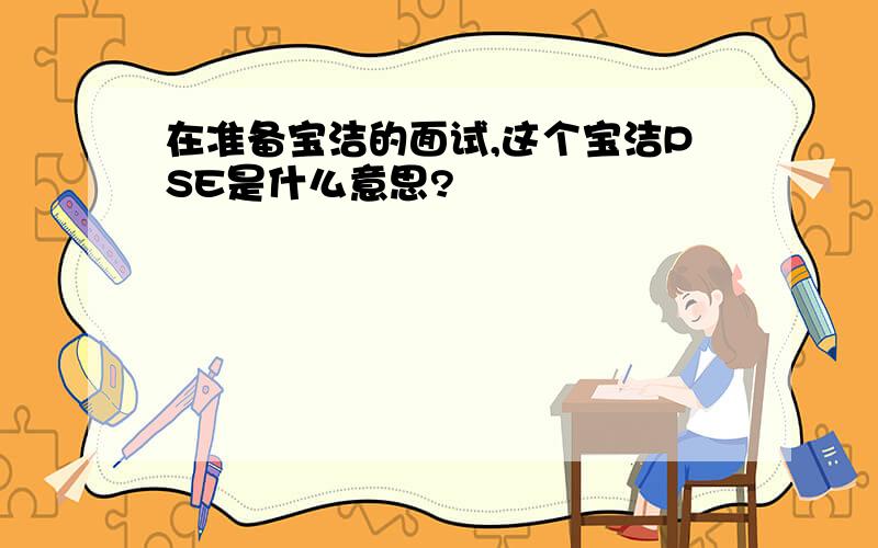 在准备宝洁的面试,这个宝洁PSE是什么意思?