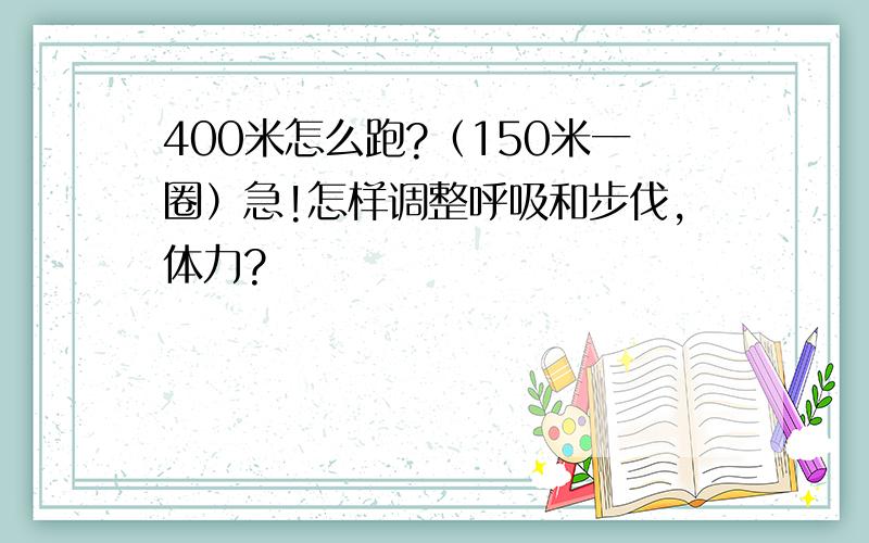 400米怎么跑?（150米一圈）急!怎样调整呼吸和步伐,体力?