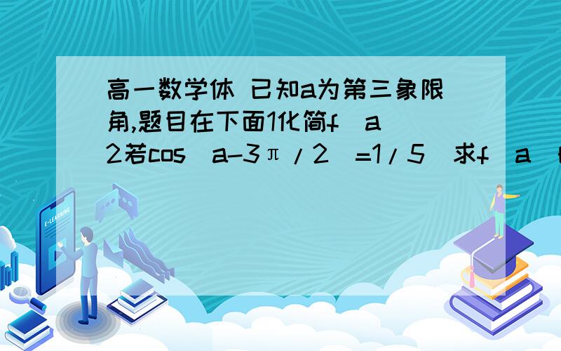 高一数学体 已知a为第三象限角,题目在下面1化简f（a）2若cos（a-3π/2）=1/5  求f（a）的值