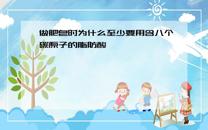 做肥皂时为什么至少要用含八个碳原子的脂肪酸