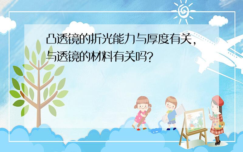 凸透镜的折光能力与厚度有关,与透镜的材料有关吗?