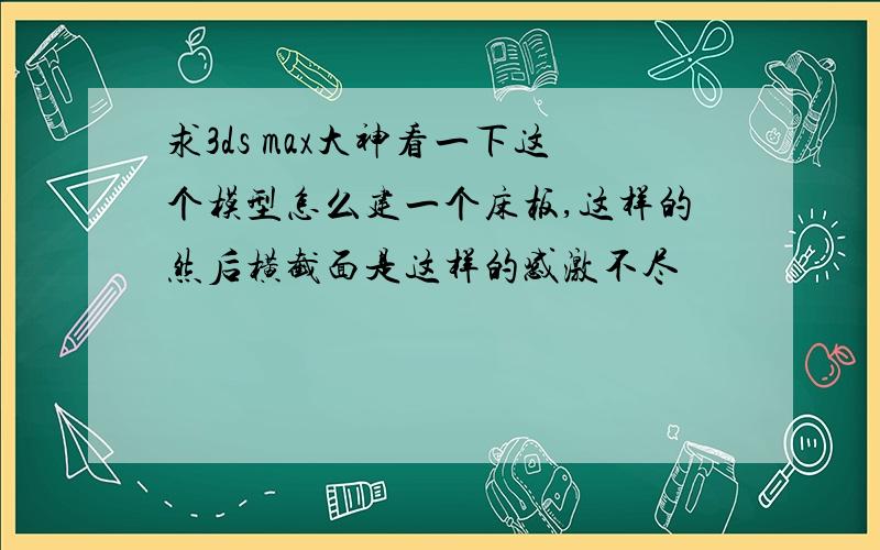 求3ds max大神看一下这个模型怎么建一个床板,这样的然后横截面是这样的感激不尽