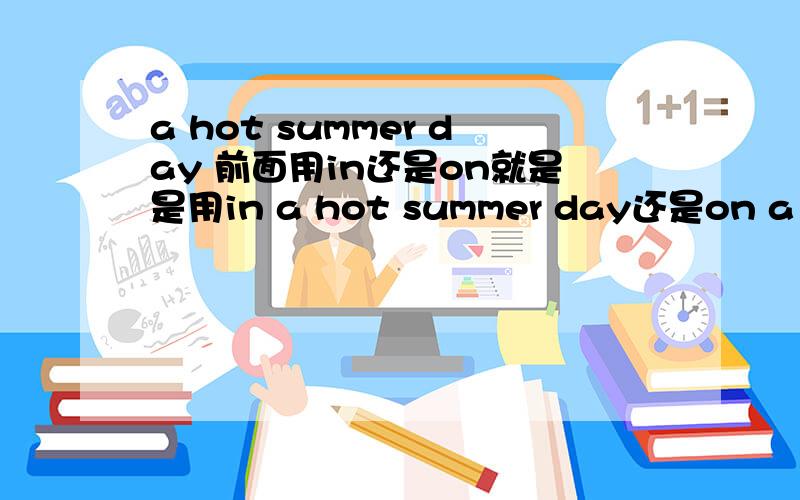 a hot summer day 前面用in还是on就是是用in a hot summer day还是on a hot summer day