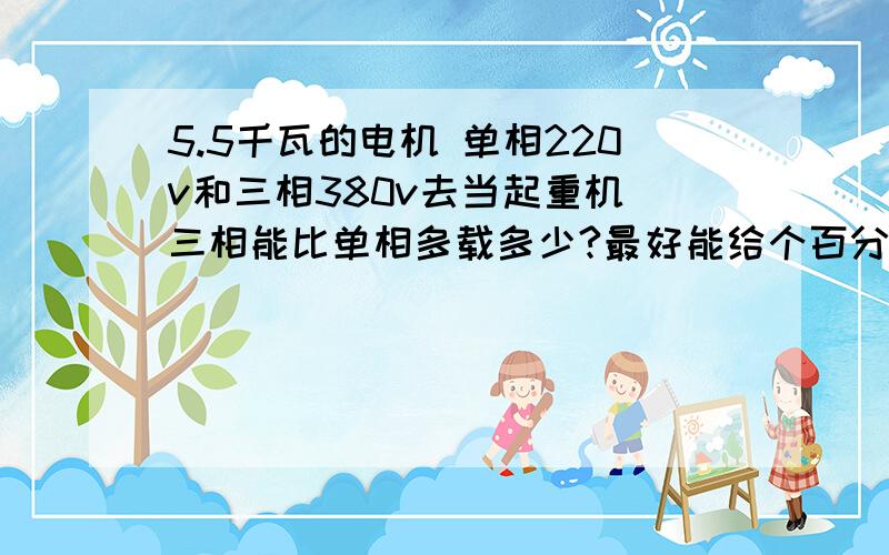 5.5千瓦的电机 单相220v和三相380v去当起重机 三相能比单相多载多少?最好能给个百分比 大概多20%还是30% 另外 谁有5.5千瓦220V电机的联系我.