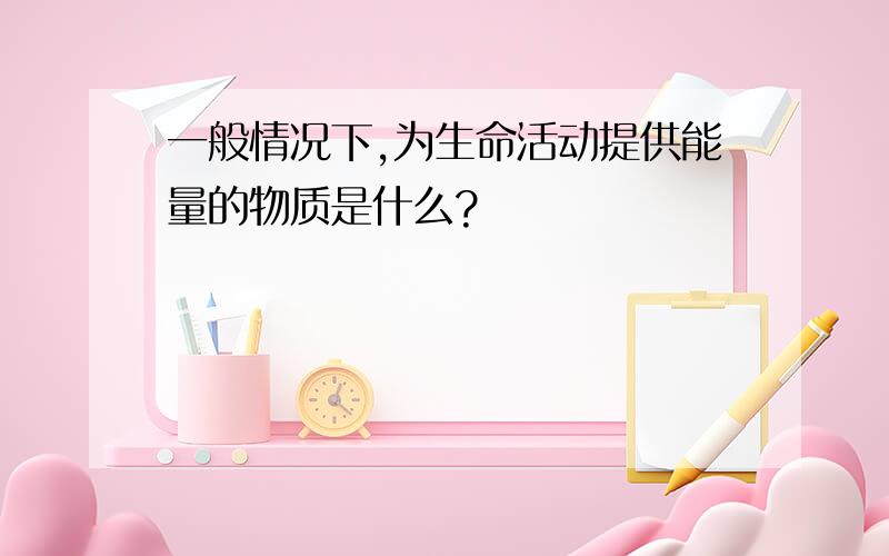 一般情况下,为生命活动提供能量的物质是什么?