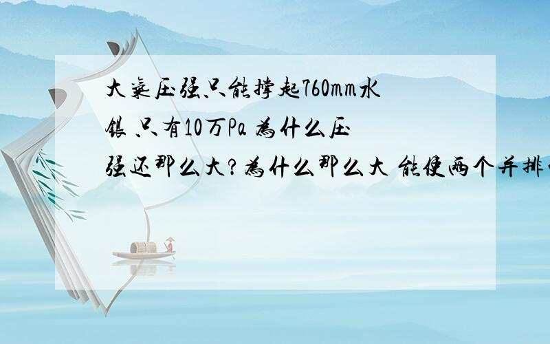 大气压强只能撑起760mm水银 只有10万Pa 为什么压强还那么大?为什么那么大 能使两个并排的船相撞 我知道因为中间流速大压强小 大气压推动他们了 但是 10万Pa 就能推动两艘船?