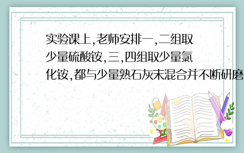 实验课上,老师安排一,二组取少量硫酸铵,三,四组取少量氯化铵,都与少量熟石灰末混合并不断研磨