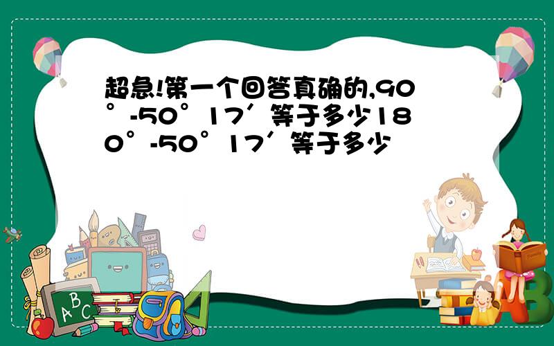 超急!第一个回答真确的,90°-50°17′等于多少180°-50°17′等于多少