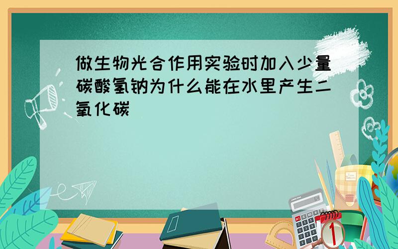 做生物光合作用实验时加入少量碳酸氢钠为什么能在水里产生二氧化碳