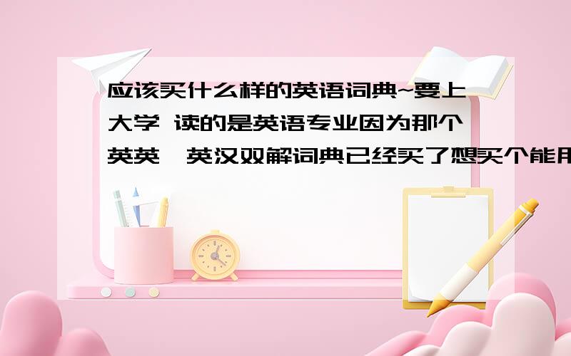 应该买什么样的英语词典~要上大学 读的是英语专业因为那个英英、英汉双解词典已经买了想买个能用汉语拼音检索的英语字典买什么比较好哇~