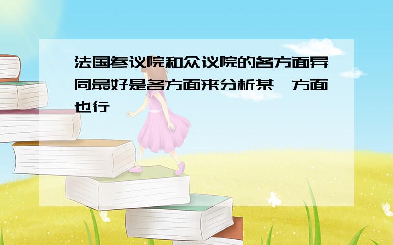 法国参议院和众议院的各方面异同最好是各方面来分析某一方面也行