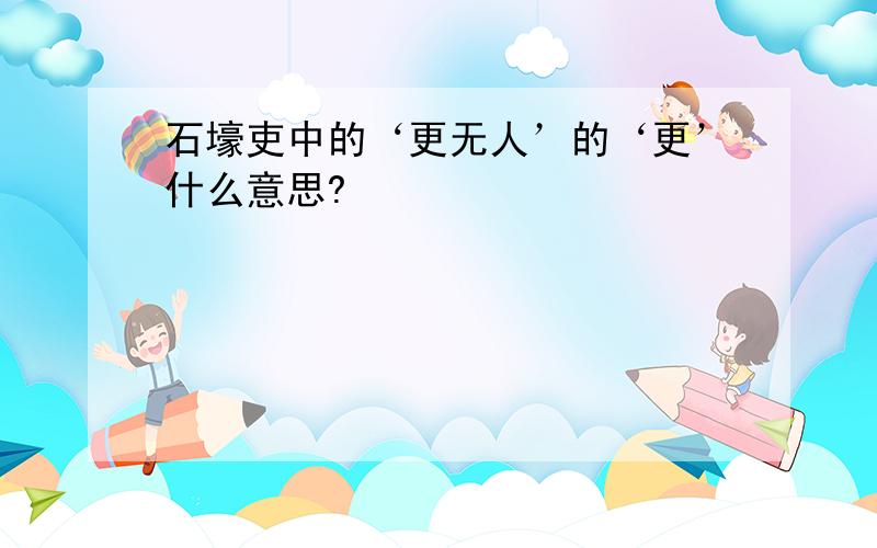 石壕吏中的‘更无人’的‘更’什么意思?