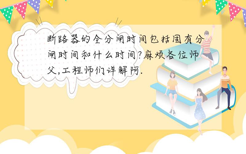 断路器的全分闸时间包括固有分闸时间和什么时间?麻烦各位师父,工程师们详解阿.