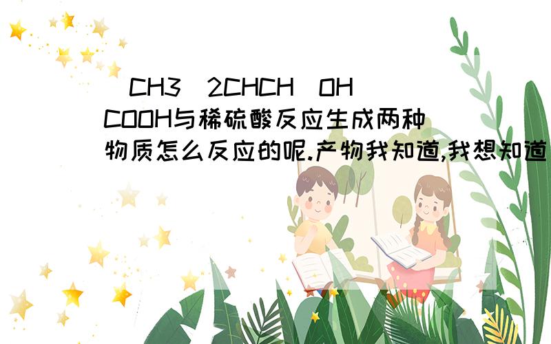 (CH3)2CHCH(OH)COOH与稀硫酸反应生成两种物质怎么反应的呢.产物我知道,我想知道为什么.说的越简单越好