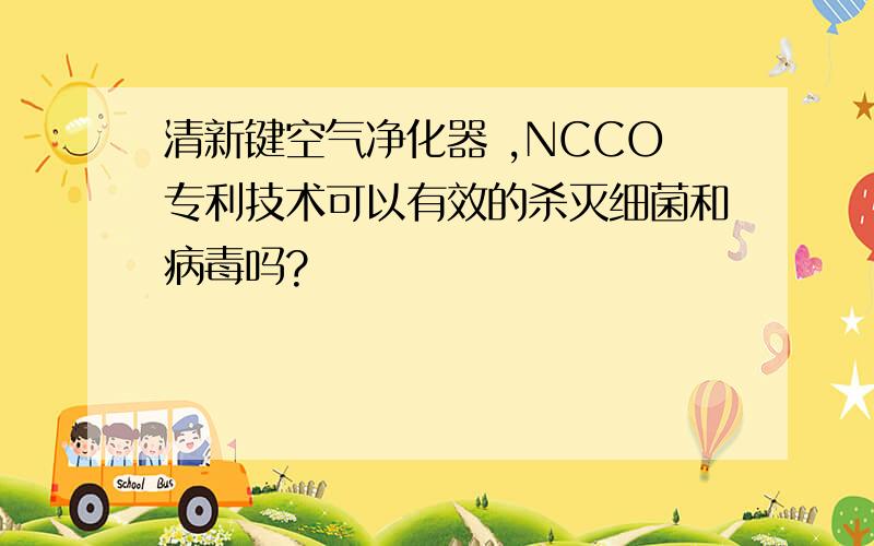 清新键空气净化器 ,NCCO专利技术可以有效的杀灭细菌和病毒吗?