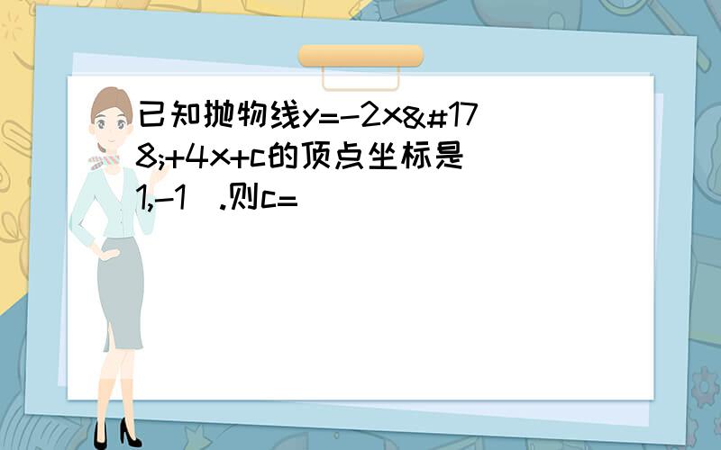 已知抛物线y=-2x²+4x+c的顶点坐标是(1,-1).则c=