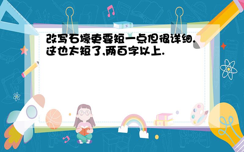 改写石壕吏要短一点但很详细.这也太短了,两百字以上.