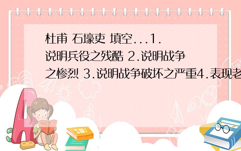 杜甫 石壕吏 填空...1.说明兵役之残酷 2.说明战争之惨烈 3.说明战争破坏之严重4.表现老妇丧子的悲伤5.概括全诗内容 .的句子分别是那些?（只有一句） 明天要交,今天一定要写完...原文