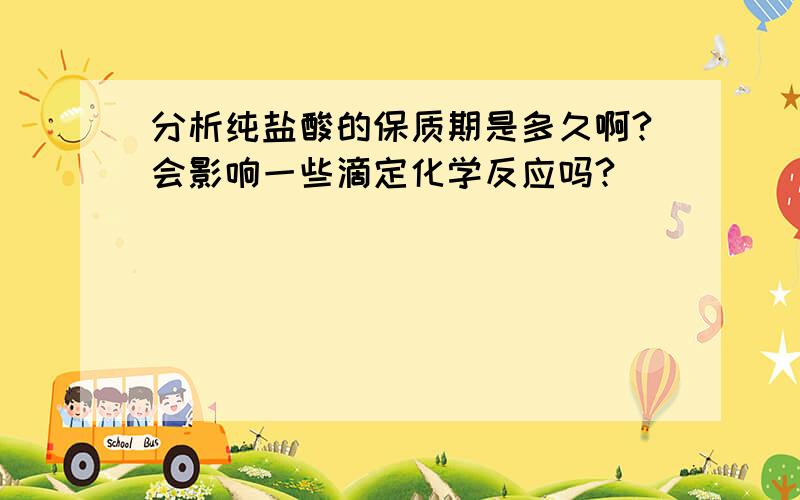 分析纯盐酸的保质期是多久啊?会影响一些滴定化学反应吗?