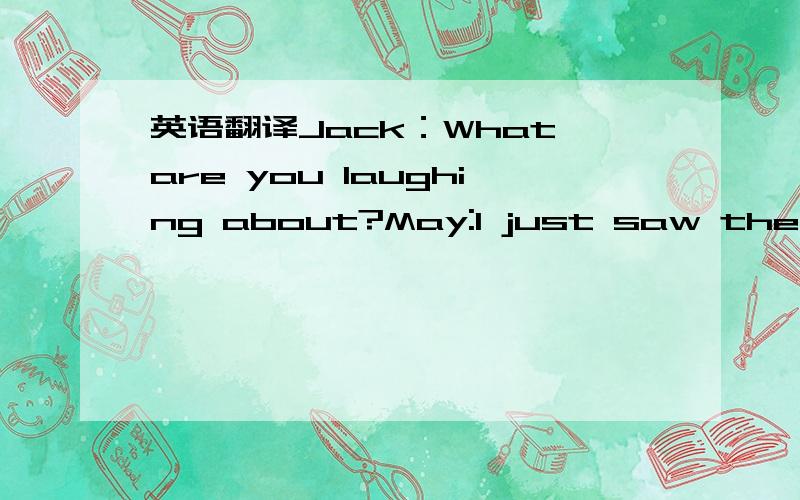 英语翻译Jack：What are you laughing about?May:I just saw the serious advertisement on TV for Germen soups.It’s said our products are home-made with the freshest vegetables and fruits.Then a scene in the factory showed that products were prepar