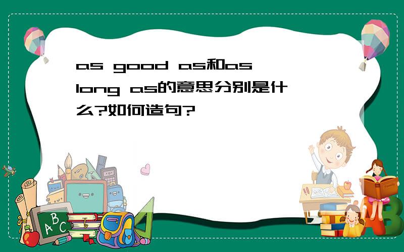 as good as和as long as的意思分别是什么?如何造句?