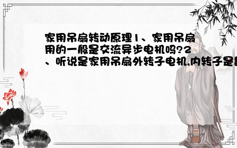 家用吊扇转动原理1、家用吊扇用的一般是交流异步电机吗?2、听说是家用吊扇外转子电机,内转子是鼠笼式好理解,可以切割磁力线,但外转子也是鼠笼式的话,怎么切割磁力线啊?我的理解磁力