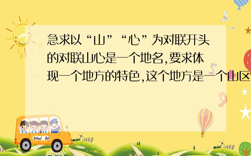 急求以“山”“心”为对联开头的对联山心是一个地名,要求体现一个地方的特色,这个地方是一个山区.但人民的生活水平还是比较高的.