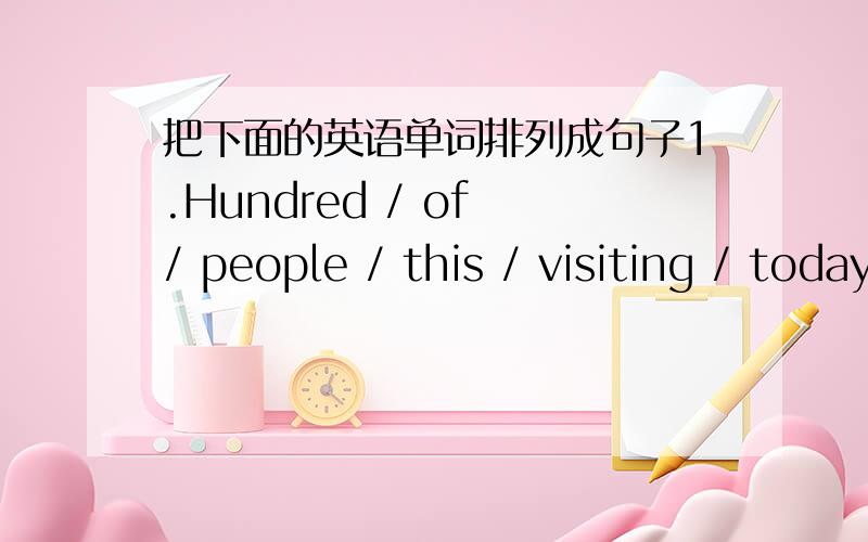 把下面的英语单词排列成句子1.Hundred / of / people / this / visiting / today / are 2.the reporter / telling / the Trade Fair / is / about / hislisteners 请有能力的人士帮忙