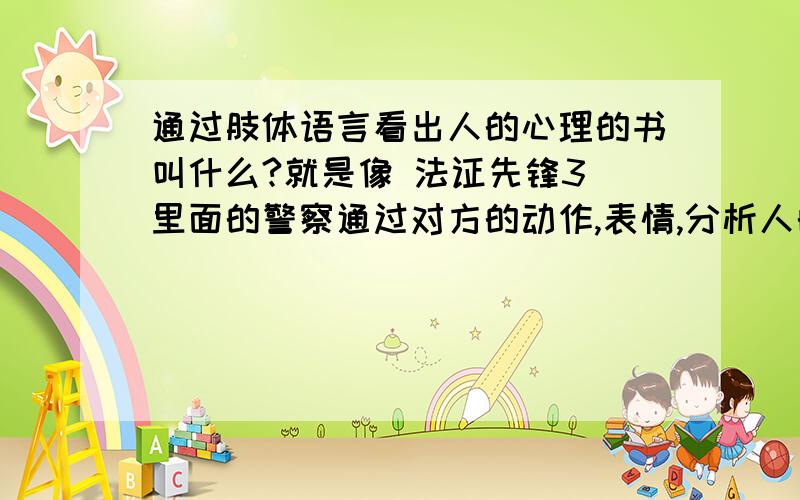 通过肢体语言看出人的心理的书叫什么?就是像 法证先锋3 里面的警察通过对方的动作,表情,分析人的情绪,心理,从而知道人说的是不是真话的书籍!