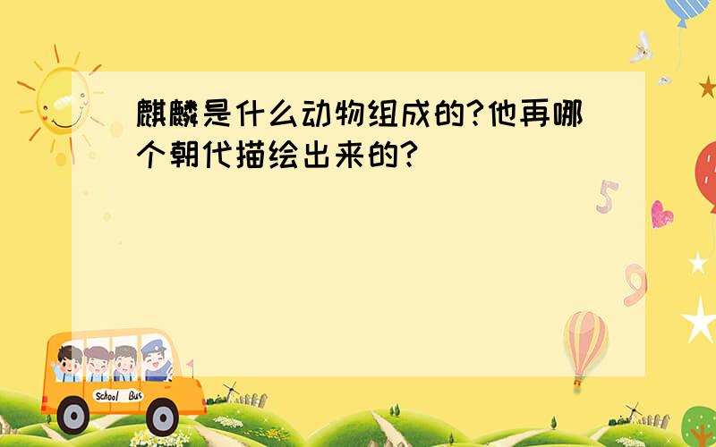 麒麟是什么动物组成的?他再哪个朝代描绘出来的?