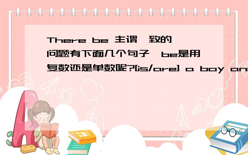 There be 主谓一致的问题有下面几个句子,be是用复数还是单数呢?[is/are] a boy and a girl.There [is/are] a crowd of people.There [is/are] many kinds of food.There [is/are] a kind of food.There [is/are] many pens and a book on the ta