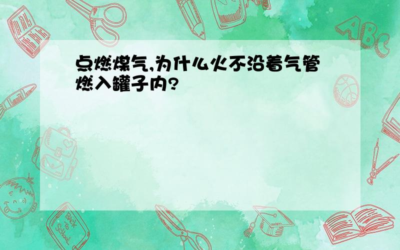 点燃煤气,为什么火不沿着气管燃入罐子内?