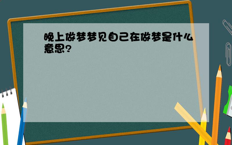 晚上做梦梦见自己在做梦是什么意思?