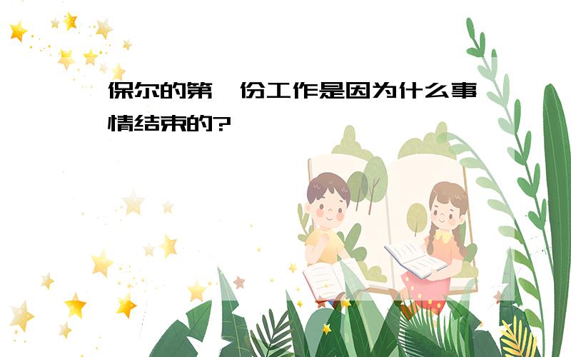 保尔的第一份工作是因为什么事情结束的?