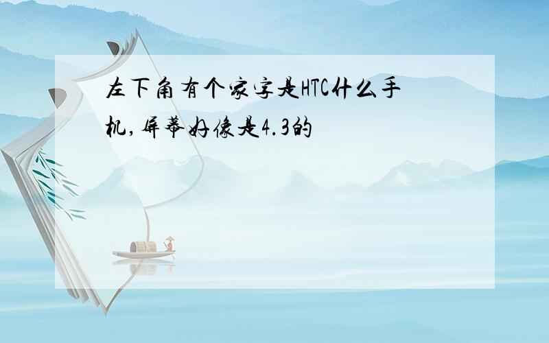 左下角有个家字是HTC什么手机,屏幕好像是4.3的