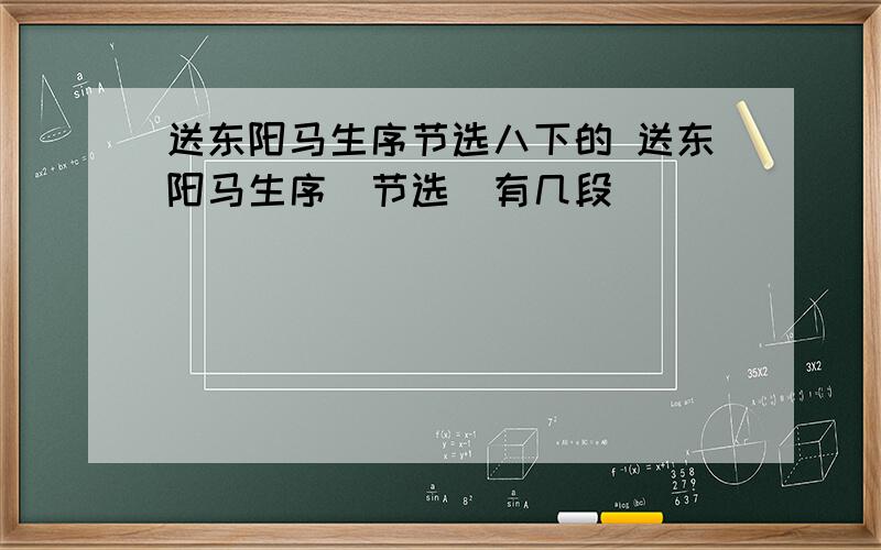 送东阳马生序节选八下的 送东阳马生序(节选)有几段