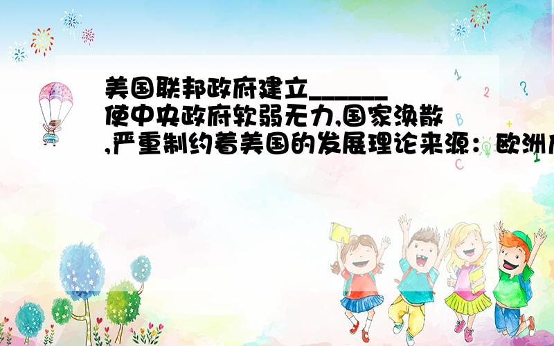 美国联邦政府建立______使中央政府软弱无力,国家涣散,严重制约着美国的发展理论来源：欧洲启蒙思想家的“______