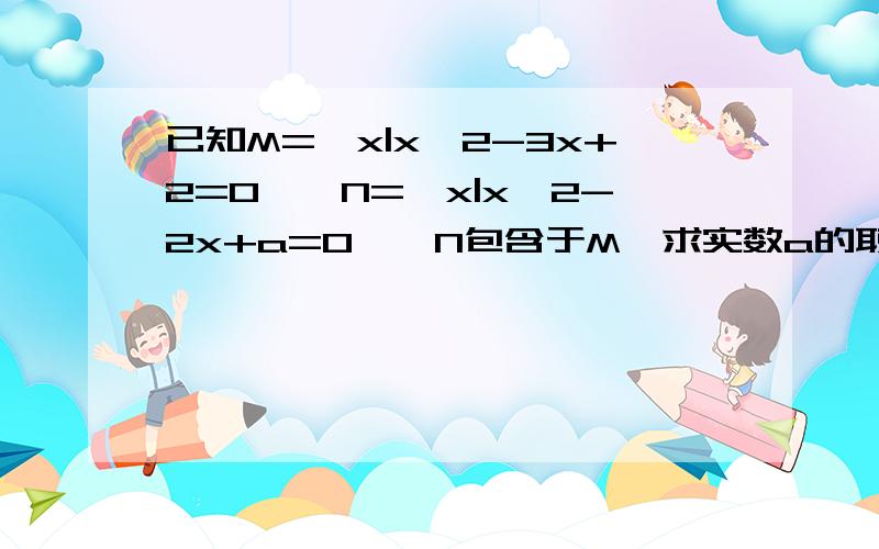 已知M={x|x^2-3x+2=0},N={x|x^2-2x+a=0},N包含于M,求实数a的取值范围