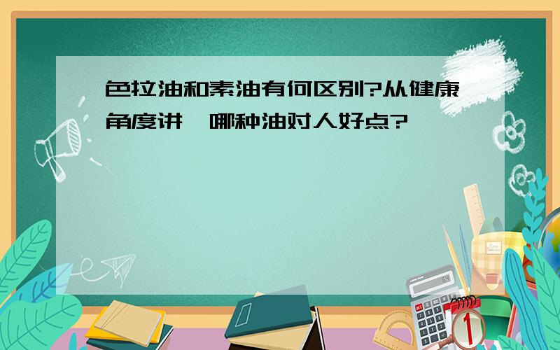 色拉油和素油有何区别?从健康角度讲,哪种油对人好点?