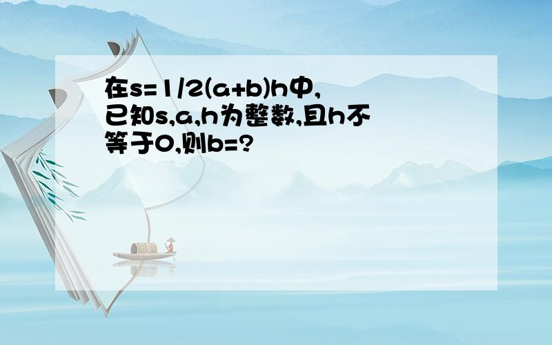 在s=1/2(a+b)h中,已知s,a,h为整数,且h不等于0,则b=?