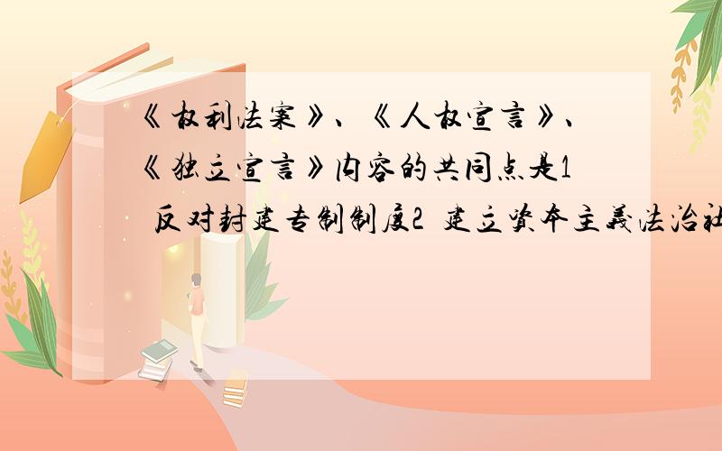 《权利法案》、《人权宣言》、《独立宣言》内容的共同点是1  反对封建专制制度2  建立资本主义法治社会3  反对压迫,剥削,要求平等,民主和自由.写出选项,说明理由