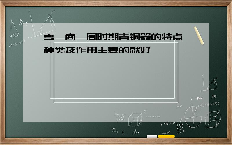 夏、商、周时期青铜器的特点、种类及作用主要的就好