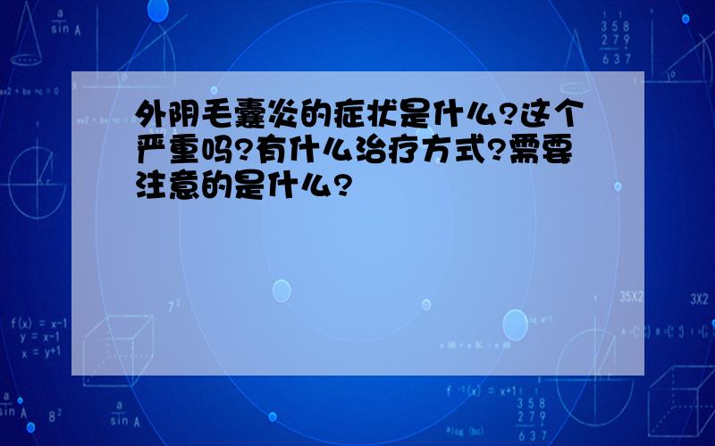 外阴毛囊炎的症状是什么?这个严重吗?有什么治疗方式?需要注意的是什么?