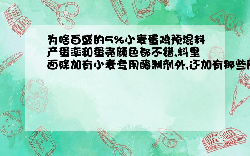 为啥百盛的5%小麦蛋鸡预混料产蛋率和蛋壳颜色都不错,料里面除加有小麦专用酶制剂外,还加有那些原料?请教各位专家!