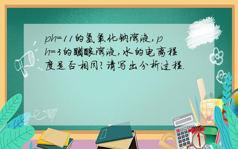 ph=11的氢氧化钠溶液,ph=3的醋酸溶液,水的电离程度是否相同?请写出分析过程.