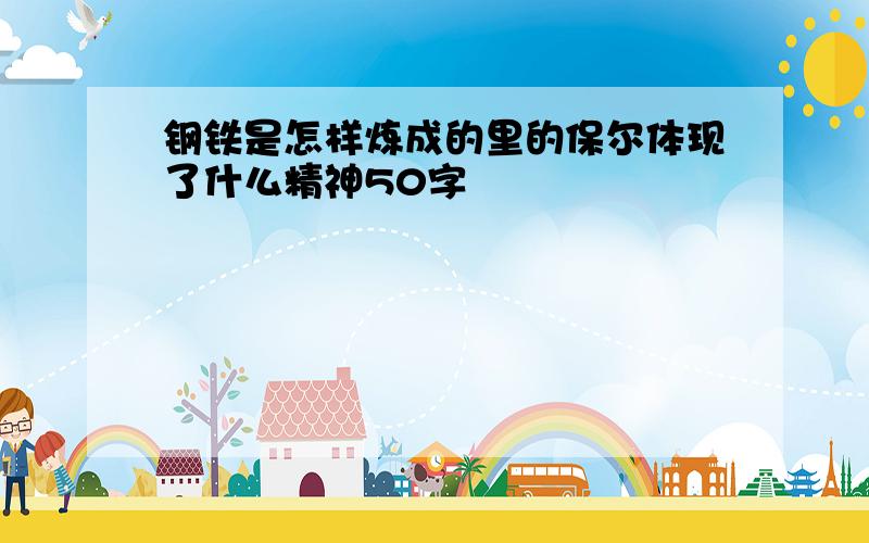 钢铁是怎样炼成的里的保尔体现了什么精神50字