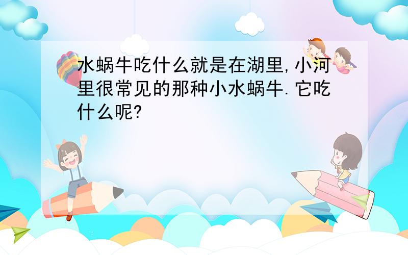 水蜗牛吃什么就是在湖里,小河里很常见的那种小水蜗牛.它吃什么呢?