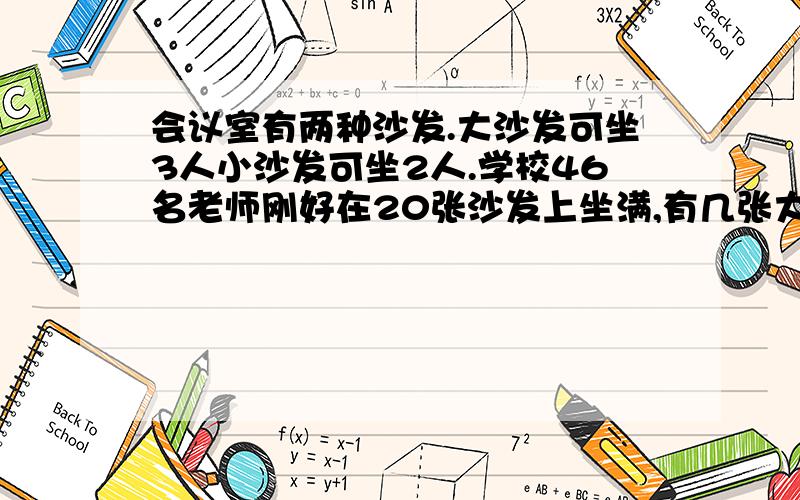 会议室有两种沙发.大沙发可坐3人小沙发可坐2人.学校46名老师刚好在20张沙发上坐满,有几张大沙发,几张沙发 .列方程