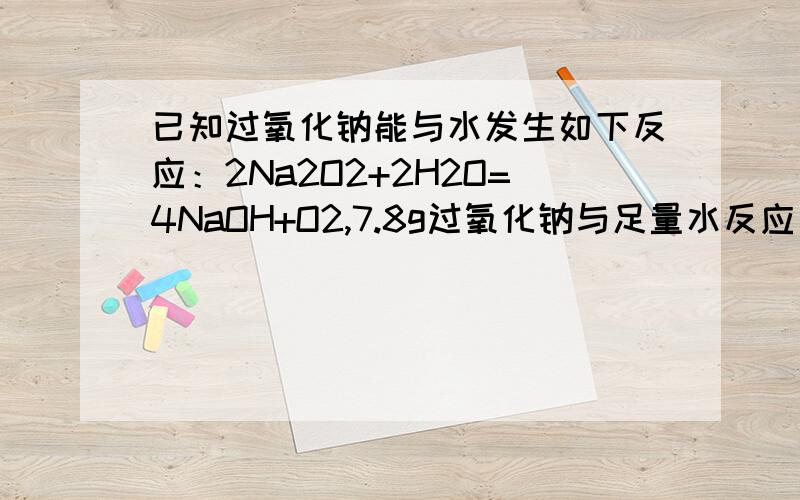 已知过氧化钠能与水发生如下反应：2Na2O2+2H2O=4NaOH+O2,7.8g过氧化钠与足量水反应后,若反应后溶液的体积为100ml,求（1）生成的O2在标况下所占的体积是多少?（2）反应后溶液物质的量溶度是多少