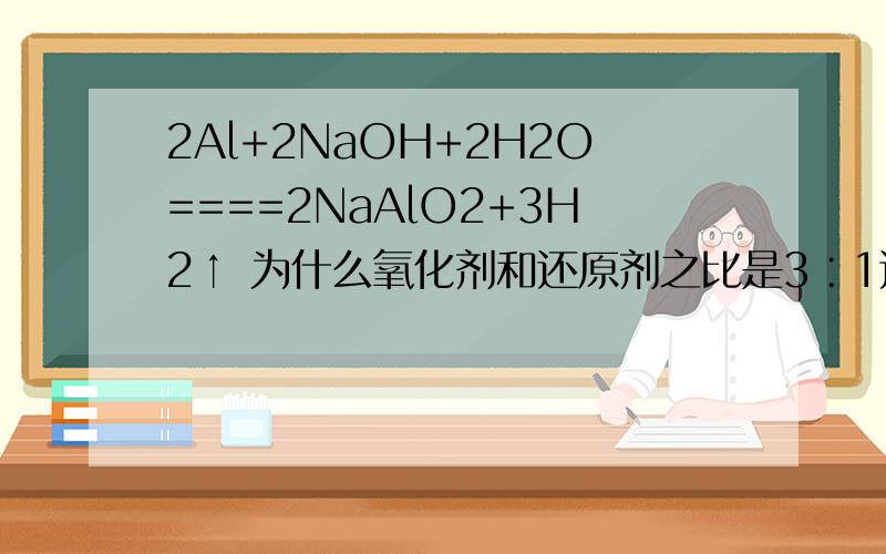 2Al+2NaOH+2H2O====2NaAlO2+3H2↑ 为什么氧化剂和还原剂之比是3∶1这是怎么来的